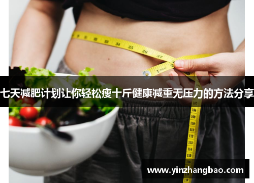 七天减肥计划让你轻松瘦十斤健康减重无压力的方法分享