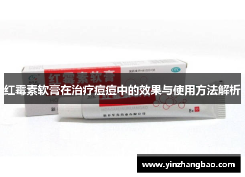 红霉素软膏在治疗痘痘中的效果与使用方法解析