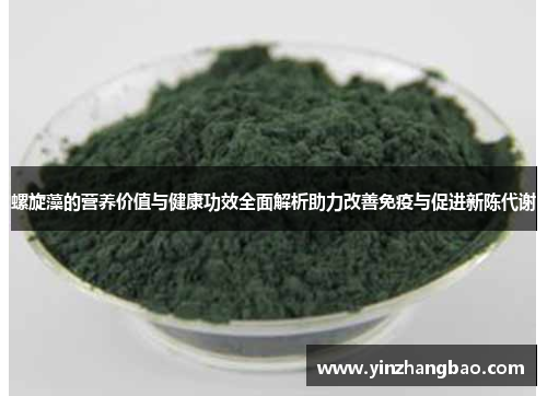 螺旋藻的营养价值与健康功效全面解析助力改善免疫与促进新陈代谢