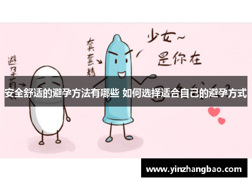 安全舒适的避孕方法有哪些 如何选择适合自己的避孕方式