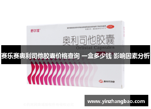 赛乐赛奥利司他胶囊价格查询 一盒多少钱 影响因素分析